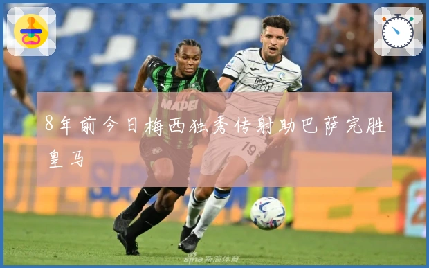 8年前今日梅西独秀传射助巴萨完胜皇马
