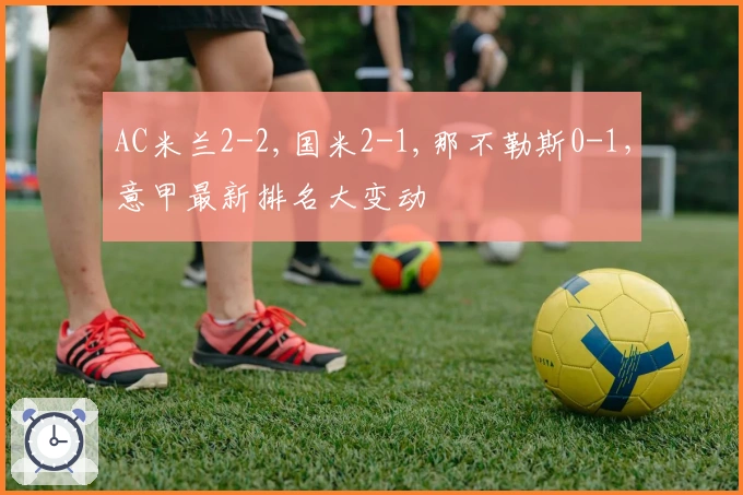 AC米兰2-2,国米2-1,那不勒斯0-1，意甲最新排名大变动