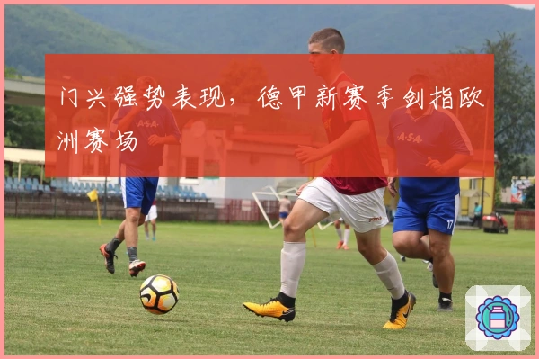门兴强势表现，德甲新赛季剑指欧洲赛场