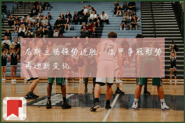 尼斯主场强势连胜，法甲争冠形势再迎新变化