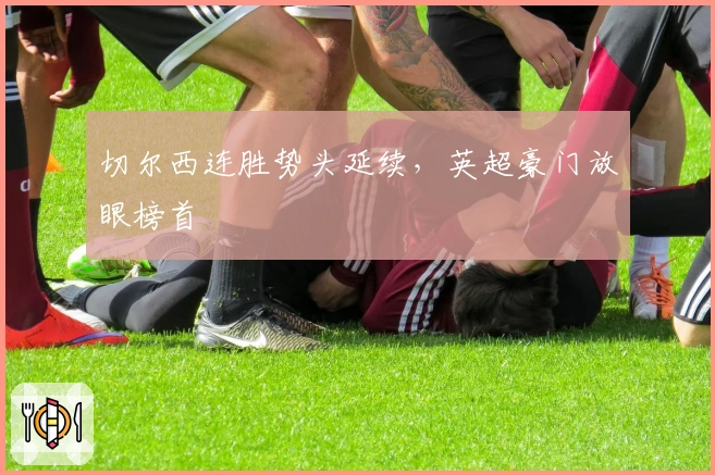 切尔西连胜势头延续，英超豪门放眼榜首