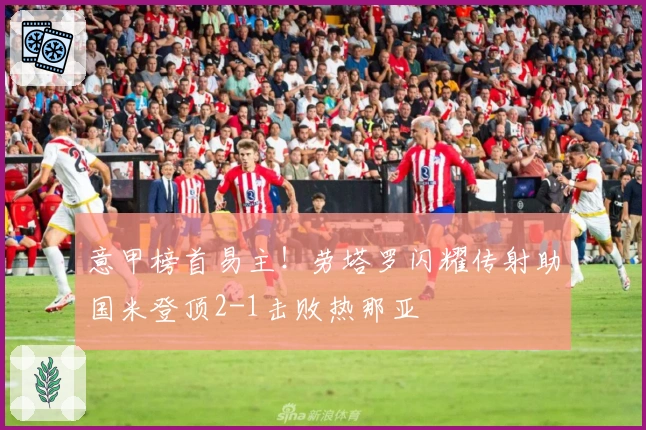 意甲榜首易主！劳塔罗闪耀传射助国米登顶2-1击败热那亚