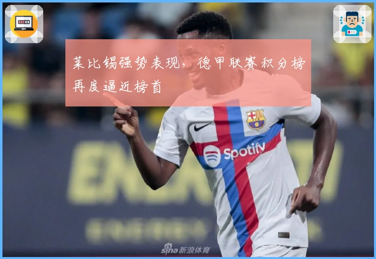 莱比锡强势表现，德甲联赛积分榜再度逼近榜首