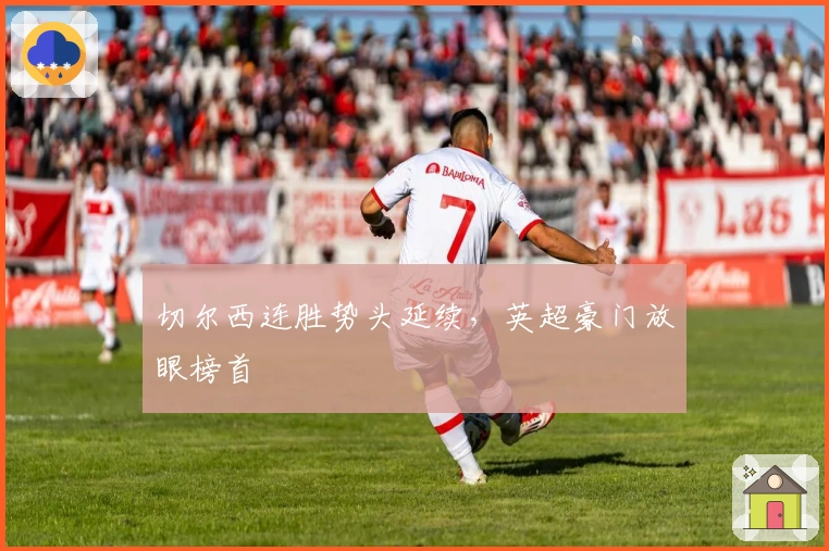 切尔西连胜势头延续，英超豪门放眼榜首