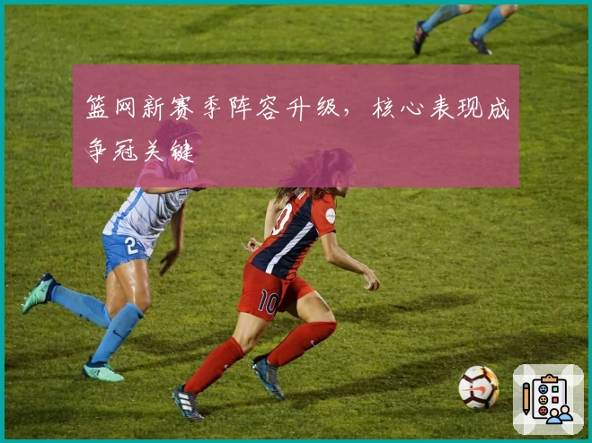 篮网新赛季阵容升级，核心表现成争冠关键