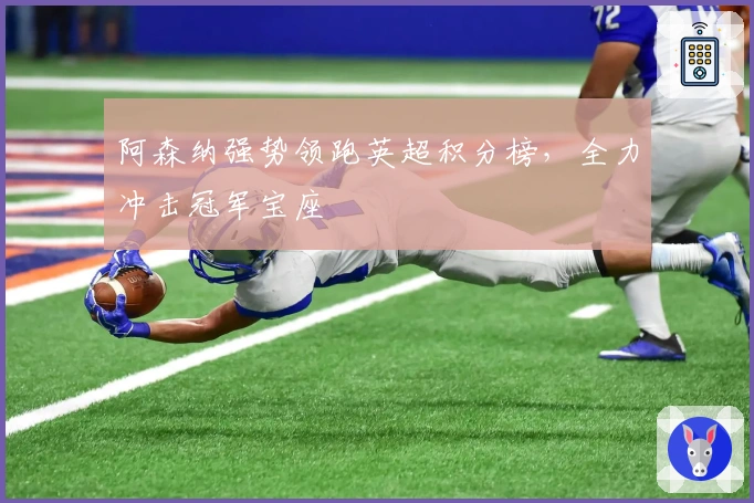 阿森纳强势领跑英超积分榜，全力冲击冠军宝座